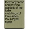 Thermodynamic and physical aspects of the ladle metallurgy of low-carbon low-alloyed steels by B. Coletti