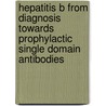 Hepatitis B from diagnosis towards prophylactic single domain antibodies by Mark van Roosmalen