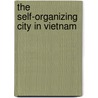 The Self-Organizing City in Vietnam door S.J.L. Geertman