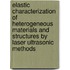 Elastic characterization of heterogeneous materials and structures by laser ultrasonic methods