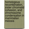 Homologous recombination, sister chromatid cohesion, and chromosome condensation in mammalian meiosis door M. Eijpe