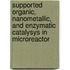 Supported organic, nanometallic, and enzymatic catalysys in microreactor