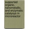 Supported organic, nanometallic, and enzymatic catalysys in microreactor door F. Constantini