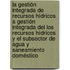 La gestión integrada de  recursos hídricos a gestión integrada del los recursos hídricos y el subsector de agua y saneamiento doméstico