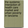 The Systemic Interaction of Health Care Market and Urban Poverty in Tanzania door T.M. Kida