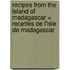 Recipes from the island of Madagascar = Recettes de l'isle de Madagascar