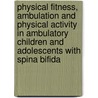 Physical Fitness, Ambulation and Physical Activity in Ambulatory Children and Adolescents with Spina Bifida by J.F. de Groot
