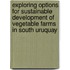 Exploring options for sustainable development of vegetable farms in South Uruquay