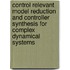 Control relevant model reduction and controller synthesis for complex dynamical systems