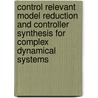 Control relevant model reduction and controller synthesis for complex dynamical systems door Mark Mutsaers