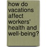 How do vacations affect workers' health and well-being? by Jessica de Bloom