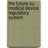 The Future Eu Medical Device Regulatory System