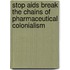 Stop Aids Break The Chains Of Pharmaceutical Colonialism