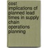 Cost implications of planned lead times in supply chain operations planning