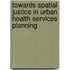 Towards Spatial Justice in Urban Health Services Planning