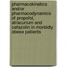 Pharmacokinetics and/or pharmacodynamics of propofol, atracurium and cefazolin in morbidly obese patients door S. van Kralingen