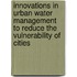 Innovations in urban water management to reduce the vulnerability of cities