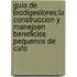 Guia de biodigestores:la construccion y manejoen beneficios pequenos de cafe
