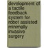 Development of a tactile feedback system for robot assisted minimally invasive surgery
