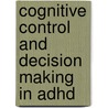 Cognitive Control And Decision Making In Adhd door M.J. Mulder