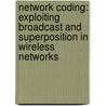 Network coding: Exploiting Broadcast and Superposition in Wireless Networks door Jasper Goseling