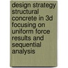 Design strategy structural concrete in 3D focusing on uniform force results and sequential analysis door A.G. de Boer