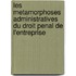 Les metamorphoses administratives du droit penal de l'entreprise