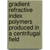 Gradient refractive index polymers produced in a centrifugal field by F.G.H. van Duijnhoven