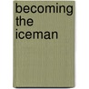 Becoming the Iceman by Wim Hof