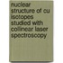 Nuclear Structure of Cu isotopes Studied with Collinear Laser Spectroscopy