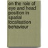 On the Role of Eye and Head Position in Spatial Localisation Behaviour