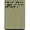 How can leaders trigger bottom-up innovation ? by J.P.J. De Jong