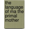 The language of ma the primal mother door Annine van der Meer