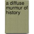 A Diffuse Murmur of History