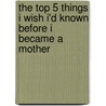 The Top 5 Things I Wish I'd Known Before I Became a Mother door L.T. Evans-Bullock