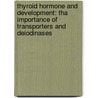 Thyroid hormone and development: tha importance of transporters and deiodinases door W.E. Visser