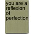 You are a reflexion of perfection