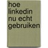 Hoe LinkedIn nu ECHT gebruiken