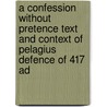 A Confession Without Pretence Text And Context Of Pelagius Defence Of 417 Ad door P.J. van Egmond