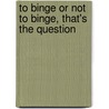 To binge or not to binge, that's the question door C. Nederkoorn