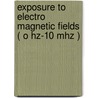 Exposure to electro magnetic fields ( O Hz-10 Mhz ) by Health Council of the Netherlands