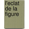 L'eclat de la figure door X. Garnier
