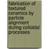 Fabrication of Textured Ceramics by Particle Alignment during Colloidal Processes
