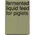 Fermented liquid feed for piglets