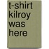 T-Shirt Kilroy Was Here