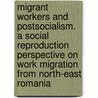 Migrant workers and postsocialism. A social reproduction perspective on work migration from north-east Romania door Bruno Meeus