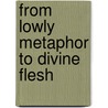 From Lowly Metaphor to Divine Flesh door Alexander van der Haven