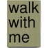 Walk with me