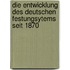Die entwicklung des Deutschen Festungsytems seit 1870