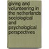 Giving and volunteering in the Netherlands Sociological and Psychological Perspectives